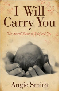 Title: I Will Carry You: The Sacred Dance of Grief and Joy, Author: Angie Smith