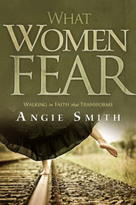 Title: What Women Fear: Walking in Faith that Transforms, Author: Angie Smith