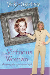 Title: The Virtuous Woman: Shattering the Superwoman Myth, Author: Vicki Courtney