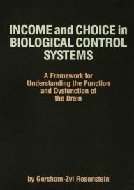 Title: Income and Choice in Biological Control Systems: A Framework for Understanding the Function and Dysfunction of the Brain / Edition 1, Author: Gershom-Zvi Rosenstein