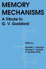 Title: Memory Mechanisms: A Tribute To G.v. Goddard / Edition 1, Author: K. Geoffrey White