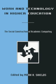 Title: Work and Technology in Higher Education: The Social Construction of Academic Computing / Edition 1, Author: Mark A. Shields