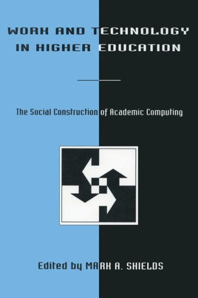 Work and Technology in Higher Education: The Social Construction of Academic Computing / Edition 1