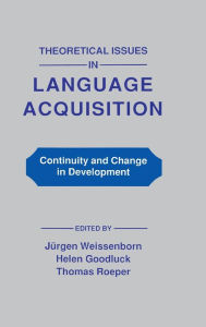 Title: Theoretical Issues in Language Acquisition: Continuity and Change in Development / Edition 1, Author: Juergen Weissenborn