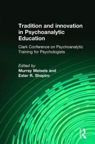 Title: Tradition and innovation in Psychoanalytic Education: Clark Conference on Psychoanalytic Training for Psychologists / Edition 1, Author: Murray Meisels
