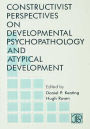 Constructivist Perspectives on Developmental Psychopathology and Atypical Development