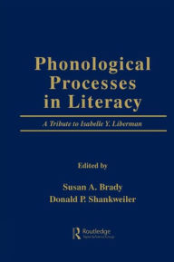 Title: Phonological Processes in Literacy: A Tribute to Isabelle Y. Liberman, Author: Susan A. Brady