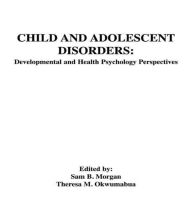 Title: Child and Adolescent Disorders: Developmental and Health Psychology Perspectives / Edition 1, Author: Sam B. Morgan