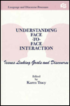 Title: Understanding Face-to-face Interaction: Issues Linking Goals and Discourse / Edition 1, Author: Karen Tracy