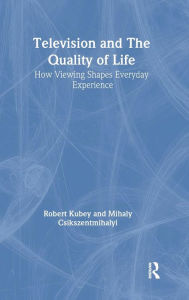 Title: Television and the Quality of Life: How Viewing Shapes Everyday Experience / Edition 1, Author: Robert Kubey