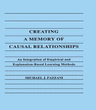 Title: Creating A Memory of Causal Relationships: An Integration of Empirical and Explanation-based Learning Methods / Edition 1, Author: Michael J. Pazzani
