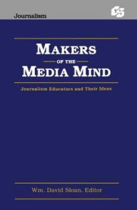 Title: Makers of the Media Mind: Journalism Educators and their Ideas, Author: Wm. David Sloan