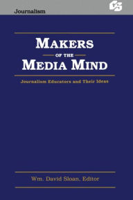 Title: Makers of the Media Mind: Journalism Educators and their Ideas, Author: Wm. David Sloan