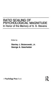 Title: Ratio Scaling of Psychological Magnitude: In Honor of the Memory of S.s. Stevens, Author: Stanley J. Bolanowski