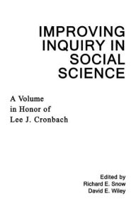 Title: Improving Inquiry in Social Science: A Volume in Honor of Lee J. Cronbach / Edition 1, Author: Richard E. Snow