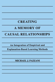 Title: Creating A Memory of Causal Relationships: An Integration of Empirical and Explanation-based Learning Methods / Edition 1, Author: Michael J. Pazzani