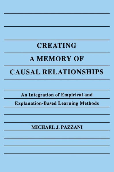 Creating A Memory of Causal Relationships: An Integration of Empirical and Explanation-based Learning Methods / Edition 1