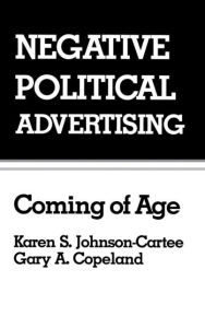 Title: Negative Political Advertising: Coming of Age / Edition 1, Author: Karen S. Johnson-Cartee