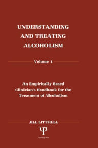 Title: Understanding and Treating Alcoholism: Volume I: An Empirically Based Clinician's Handbook for the Treatment of Alcoholism / Edition 1, Author: Jill Littrell