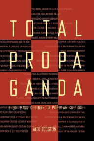 Title: Total Propaganda: From Mass Culture To Popular Culture / Edition 1, Author: Alex S. Edelstein