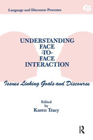 Title: Understanding Face-to-face Interaction: Issues Linking Goals and Discourse / Edition 1, Author: Karen Tracy