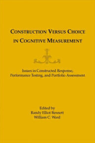 Title: Construction Versus Choice in Cognitive Measurement: Issues in Constructed Response, Performance Testing, and Portfolio Assessment / Edition 1, Author: William C. Ward