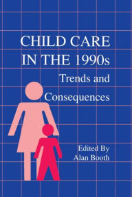 Title: Child Care in the 1990s: Trends and Consequences / Edition 1, Author: Alan Booth