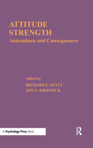 Title: Attitude Strength: Antecedents and Consequences / Edition 1, Author: Richard E. Petty