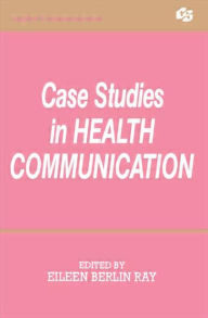 Title: Case Studies in Health Communication / Edition 1, Author: Eileen Berlin Ray