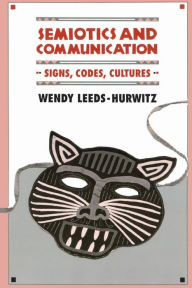 Title: Semiotics and Communication: Signs, Codes, Cultures / Edition 1, Author: Wendy Leeds-Hurwitz