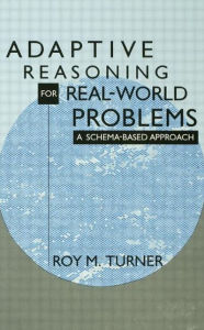 Title: Adaptive Reasoning for Real-world Problems: A Schema-based Approach / Edition 1, Author: Roy Turner
