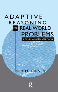 Title: Adaptive Reasoning for Real-world Problems: A Schema-based Approach / Edition 1, Author: Roy Turner