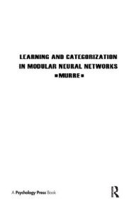 Title: Learning and Categorization in Modular Neural Networks / Edition 1, Author: Jacob M.J. Murre