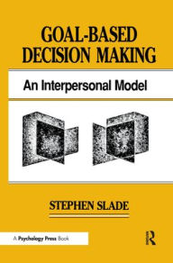 Title: Goal-based Decision Making: An Interpersonal Model / Edition 1, Author: Stephen Slade