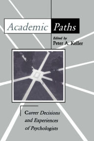 Title: Academic Paths: Career Decisions and Experiences of Psychologists / Edition 1, Author: Peter A. Keller