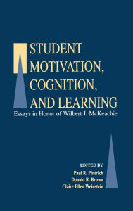 Title: Student Motivation, Cognition, and Learning: Essays in Honor of Wilbert J. Mckeachie / Edition 1, Author: Paul R. Pintrich