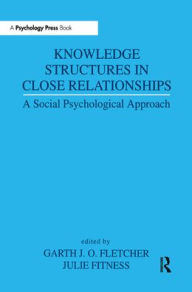Title: Knowledge Structures in Close Relationships: A Social Psychological Approach / Edition 1, Author: Garth J.O. Fletcher