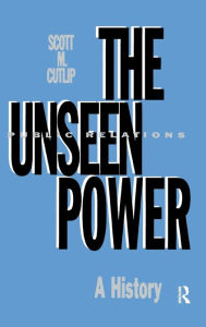 Title: The Unseen Power: Public Relations: A History / Edition 1, Author: Scott M. Cutlip