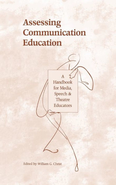 Assessing Communication Education: A Handbook for Media, Speech, and Theatre Educators / Edition 1