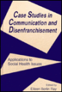 Case Studies in Communication and Disenfranchisement: Applications To Social Health Issues / Edition 1