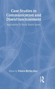 Title: Case Studies in Communication and Disenfranchisement: Applications To Social Health Issues / Edition 1, Author: Eileen Berlin Ray