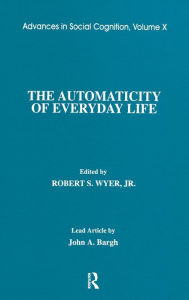 Title: The Automaticity of Everyday Life: Advances in Social Cognition, Volume X / Edition 1, Author: Robert S. Wyer