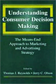 Title: Understanding Consumer Decision Making: The Means-end Approach To Marketing and Advertising Strategy / Edition 1, Author: Thomas J. Reynolds