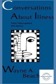 Title: Conversations About Illness: Family Preoccupations With Bulimia / Edition 1, Author: Wayne A. Beach