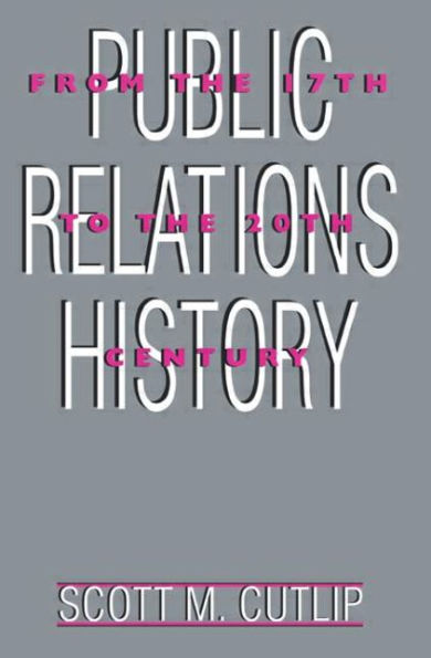 Public Relations History: From the 17th to the 20th Century: The Antecedents / Edition 1