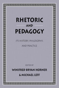 Title: Rhetoric and Pedagogy: Its History, Philosophy, and Practice: Essays in Honor of James J. Murphy, Author: Winifred Bryan Horner