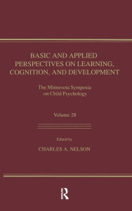Title: Basic and Applied Perspectives on Learning, Cognition, and Development: The Minnesota Symposia on Child Psychology, Volume 28 / Edition 1, Author: Charles A. Nelson