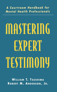 Title: Mastering Expert Testimony: A Courtroom Handbook for Mental Health Professionals, Author: William T. Tsushima