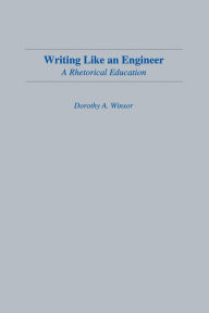 Title: Writing Like An Engineer: A Rhetorical Education / Edition 1, Author: Dorothy A. Winsor