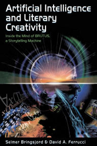Title: Artificial Intelligence and Literary Creativity: Inside the Mind of Brutus, A Storytelling Machine / Edition 1, Author: Selmer Bringsjord